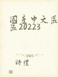 国产中文区二幕区20223
