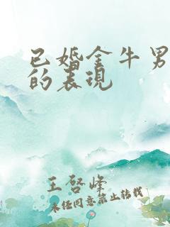 已婚金牛男动情的表现