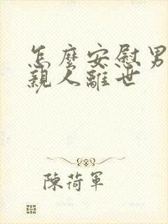 怎么安慰男朋友亲人离世