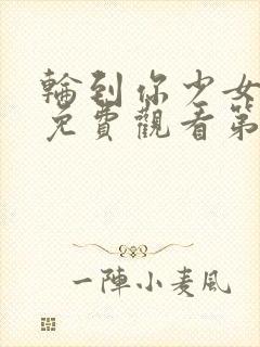 轮到你少女大人免费观看第二季