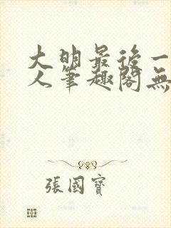 大明最后一个狠人笔趣阁无弹窗