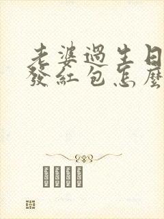 老婆过生日老公发红包怎么回复