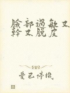 脸部过敏又红又干又脱皮