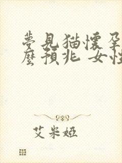 梦见猫怀孕是什么预兆 女性解梦