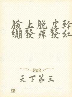 脸上脱皮干燥紧绷发痒发红