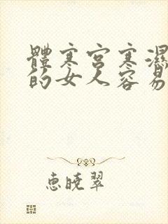 体寒宫寒湿气重的女人容易怀孕吗