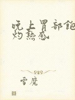 晚上胃部饱胀 灼热感