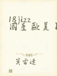 18jizz 国产 欧美 日韩