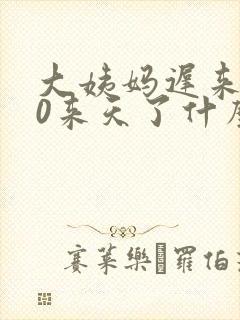 大姨妈迟来了10来天了什么原因