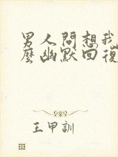 男人问想我没怎么幽默回复