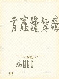 子宫腺肌症不来月经还疼吗