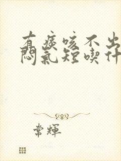 有痰咳不出来胸闷气短吃什么药