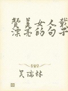 赞美女人戴手表漂亮的句子