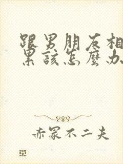 跟男朋友相处很累该怎么办