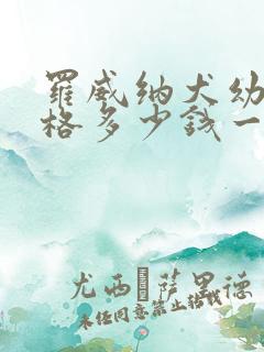 罗威纳犬幼犬价格多少钱一只