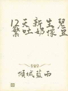 12天新生儿频繁吐奶像豆腐渣一样什么原因