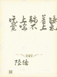 晚上躺着睡觉感觉喘不上气