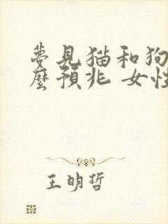 梦见猫和狗是什么预兆 女性周公解梦