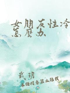 女朋友性冷淡该怎么办