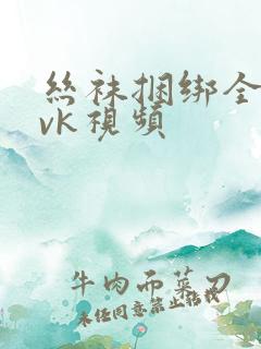 丝袜捆绑全包│vk视频