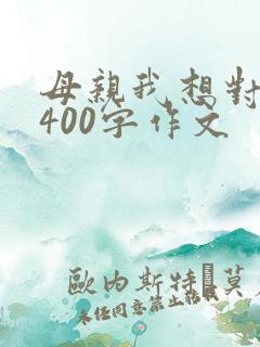 母亲我想对你说400字作文