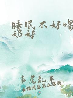 睡眠不好喝什么奶好