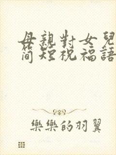 母亲对女儿结婚简短祝福语大全