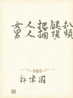 女人把腿扒开让男人捅视频