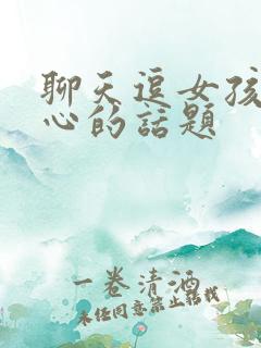 聊天逗女孩子开心的话题