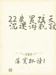 22岁男孩天天沉迷游戏该怎么办