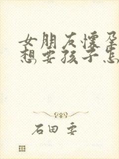 女朋友怀孕了不想要孩子怎么办啊