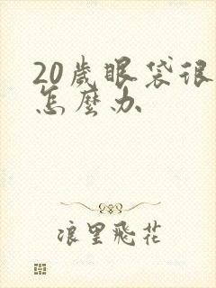 20岁眼袋很重怎么办