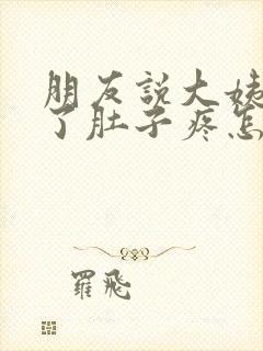 朋友说大姨妈来了肚子疼怎么回复