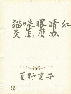 猫咪眼睛红肿发炎怎么办