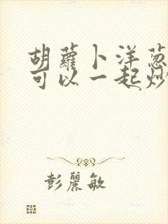 胡萝卜洋葱木耳可以一起炒吗