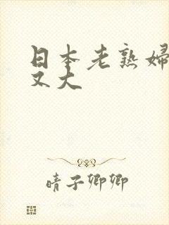 日本老熟妇又爽又大