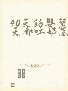 40天的婴儿每天都吐奶怎么办