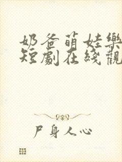 奶爸萌娃乐翻天短剧在线观看