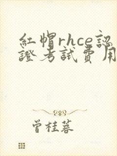 红帽rhce认证考试费用