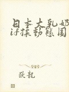 日本大乳奶头gif揉动态图