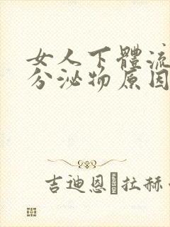 女人下体流脓状分泌物原因