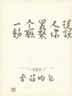 一个男人从不主动联系你说明什么