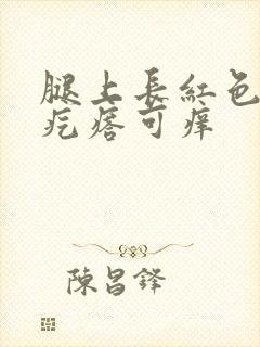 腿上长红色大片疙瘩可痒