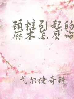 颈椎引起的手脚麻木怎么治疗好