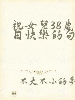 祝女儿38岁生日快乐的句子暖心短句