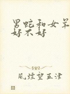 男蛇和女羊婚配好不好