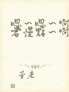 嗯~嗯~啊~夫君慢点~啊~(h)