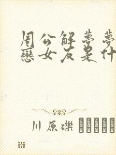 周公解梦梦见初恋女友是什么预兆