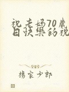 祝老妈70岁生日快乐的祝福语