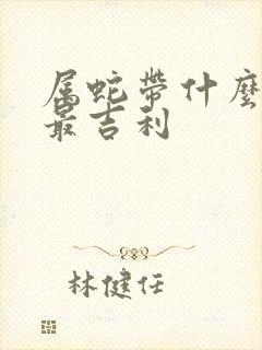 属蛇带什么饰品最吉利